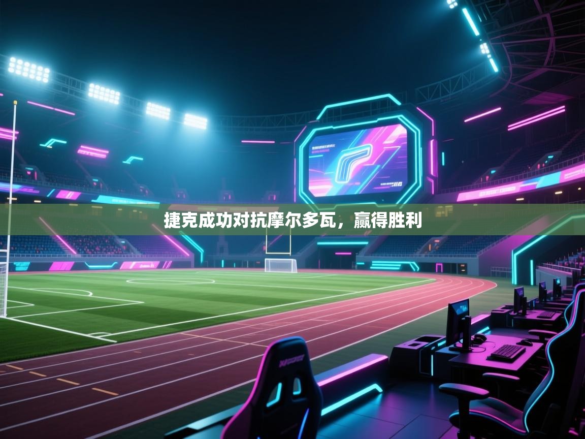 捷克成功对抗摩尔多瓦，赢得胜利