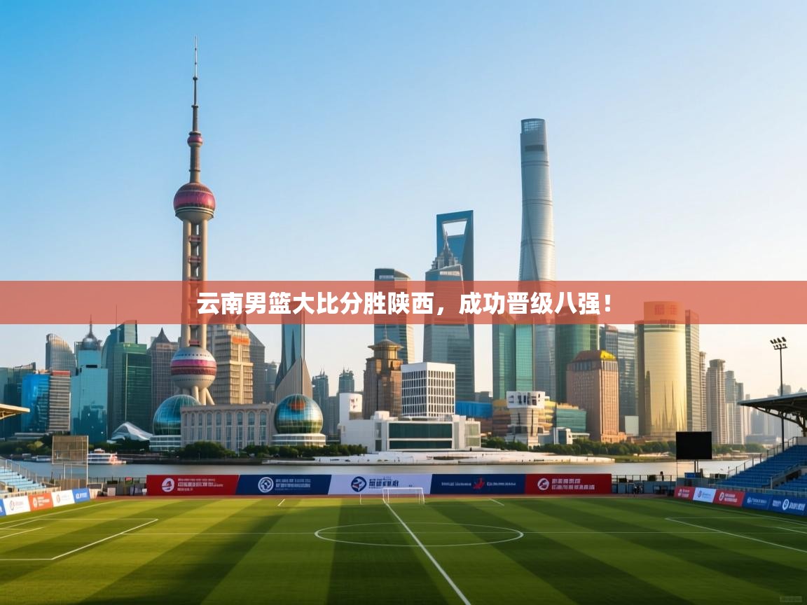 云南男篮大比分胜陕西，成功晋级八强！