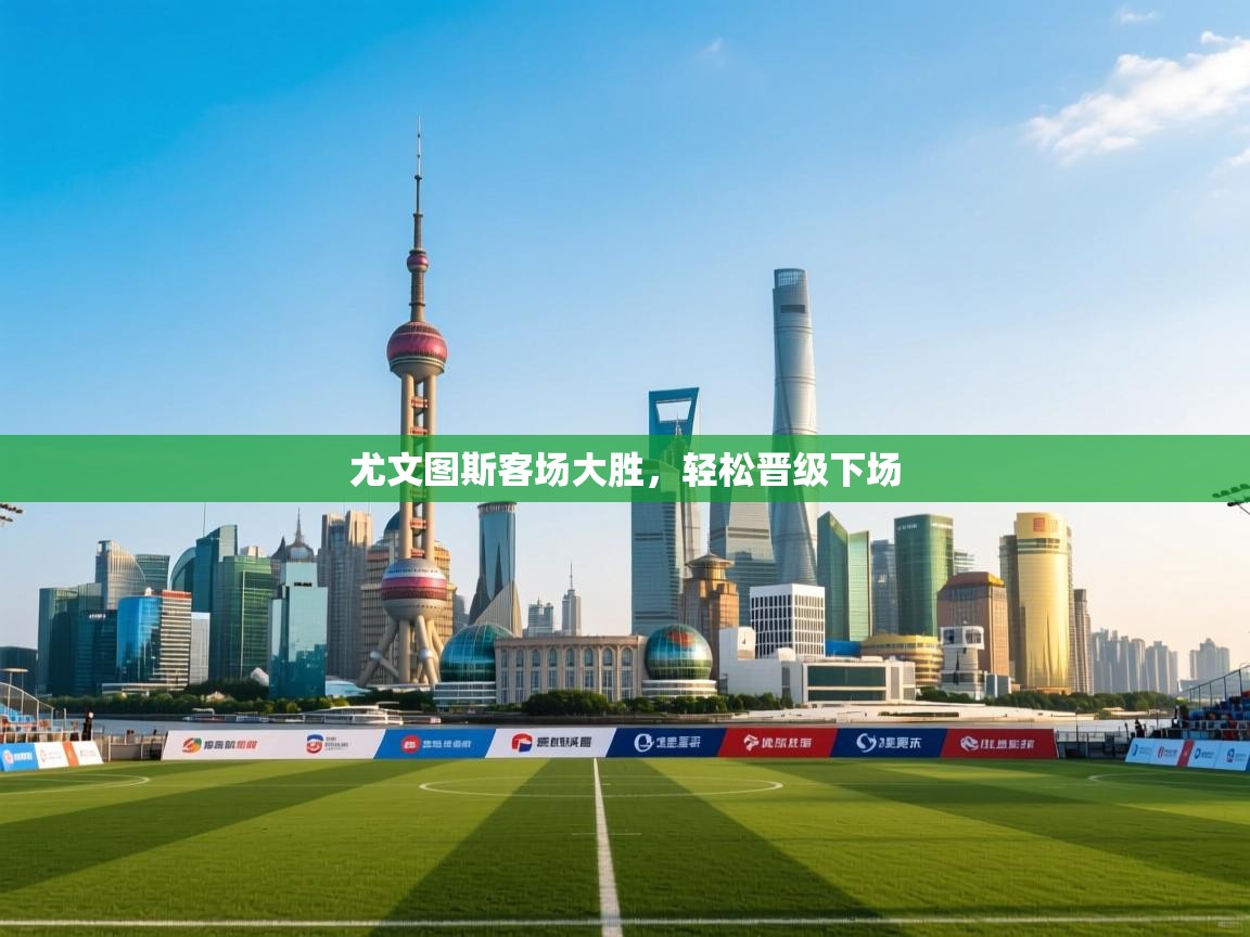 尤文图斯客场大胜，轻松晋级下场