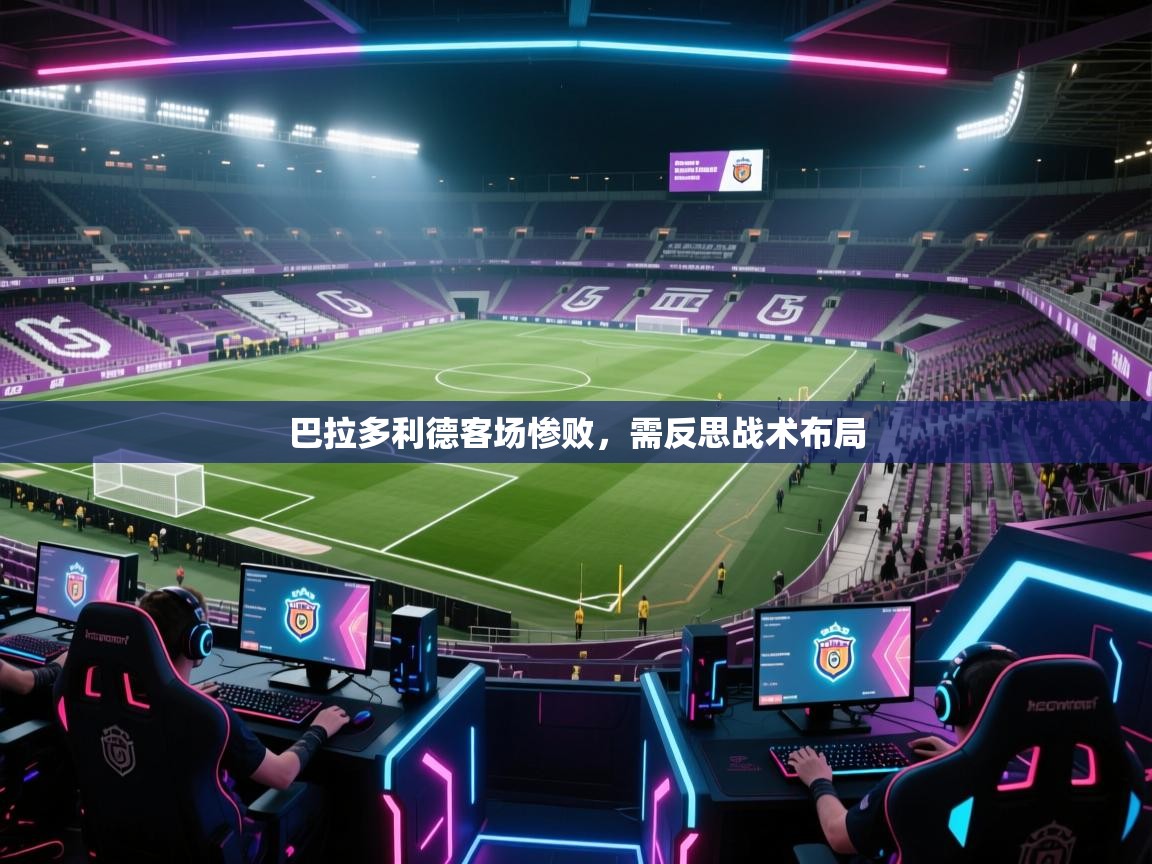 巴拉多利德客场惨败，需反思战术布局