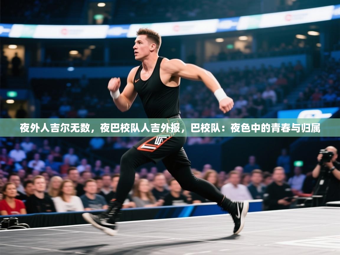 夜外人吉尔无数，夜巴校队人吉外报，巴校队：夜色中的青春与归属