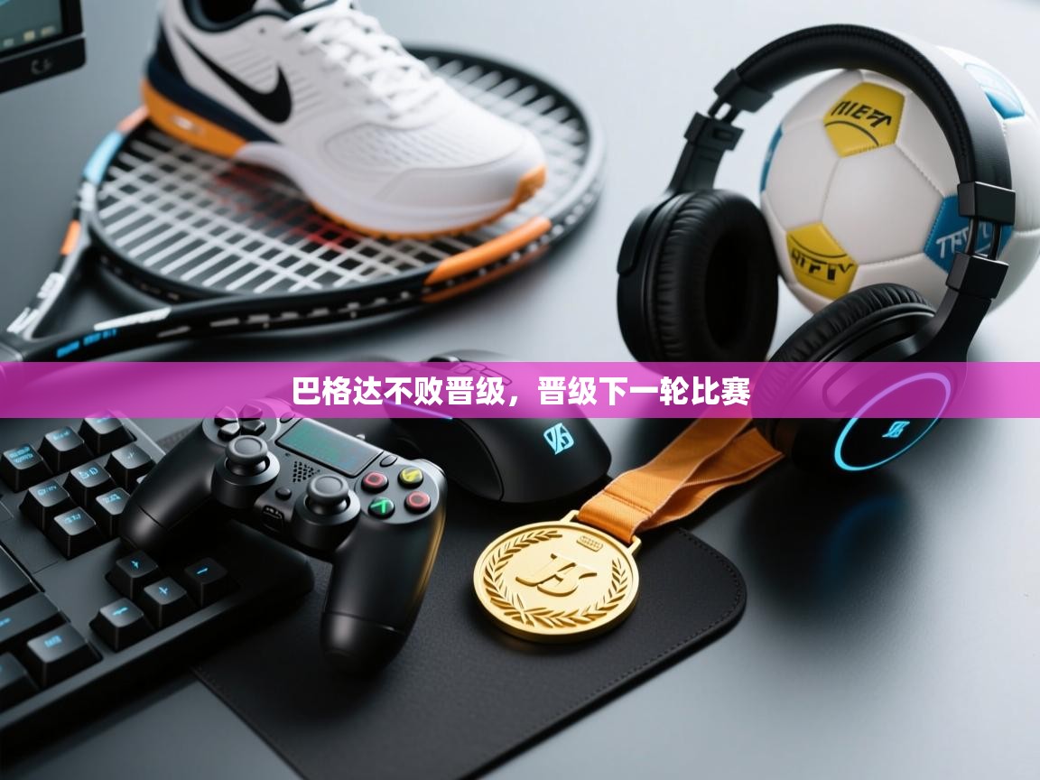 巴格达不败晋级，晋级下一轮比赛