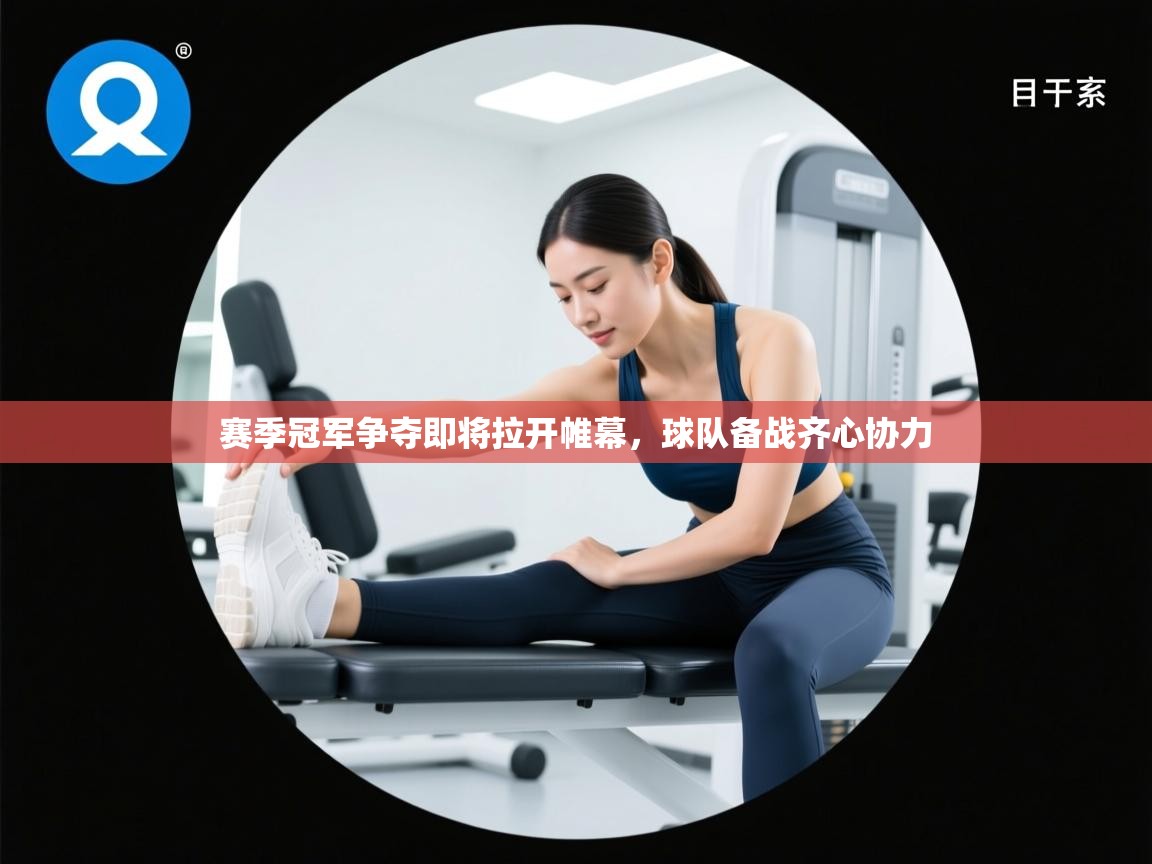 赛季冠军争夺即将拉开帷幕，球队备战齐心协力
