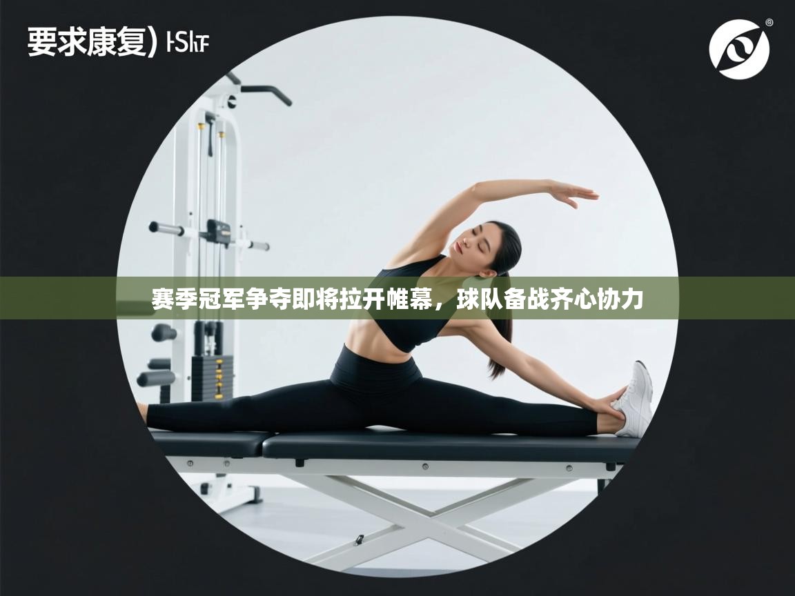 赛季冠军争夺即将拉开帷幕,球队备战齐心协力 第2张