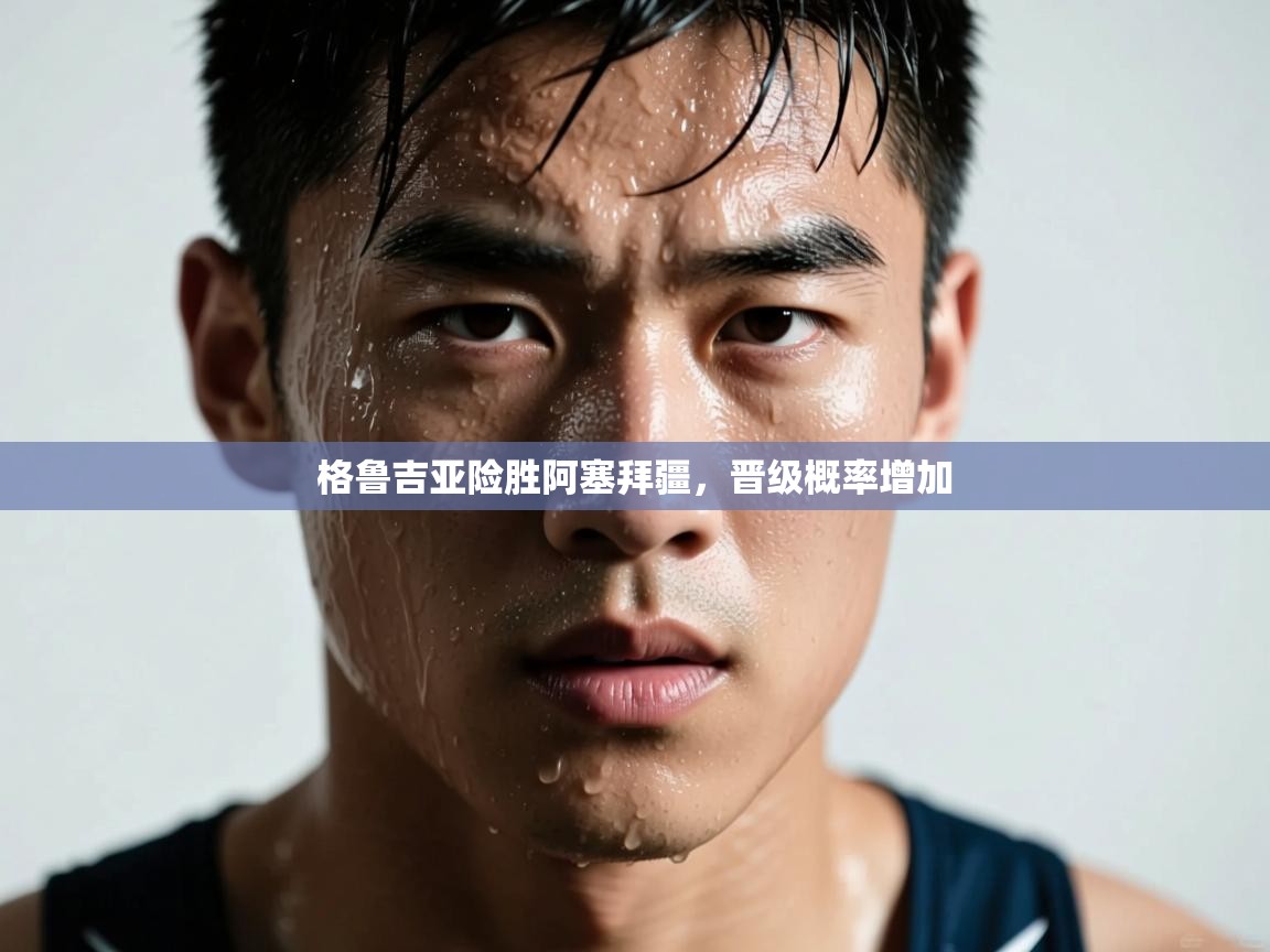 格鲁吉亚险胜阿塞拜疆，晋级概率增加