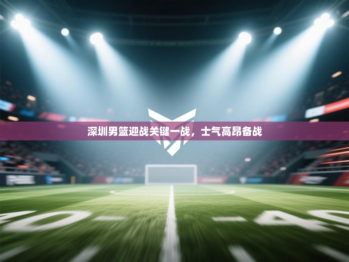 深圳男篮迎战关键一战，士气高昂备战